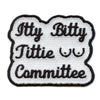 Itty Bitty Tittie Committee Embroidered Iron On Patch 